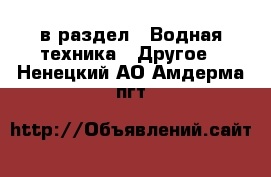  в раздел : Водная техника » Другое . Ненецкий АО,Амдерма пгт